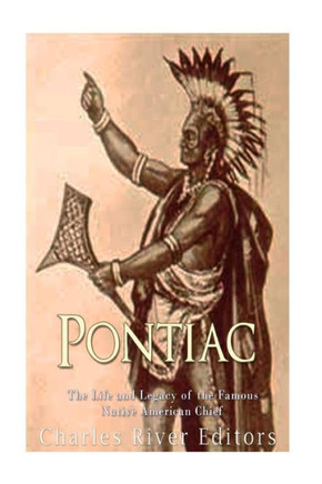 Pontiac : The Life And Legacy Of The Famous Native American Chief