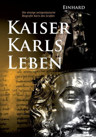 Kaiser Karls Leben. Die einzige zeitgenössische Biografie Karls des Großen