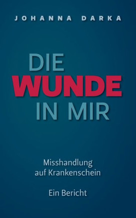 Die Wunde in mir. Misshandlung auf Krankenschein: Ein Bericht