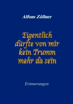 Eigentlich dürfte von mir kein Trumm mehr da sein: Erinnerungen
