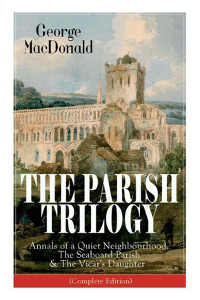 The Parish Trilogy: Annals of a Quiet Neighbourhood, The Seaboard Parish & The Vicar's Daughter (Complete Edition)