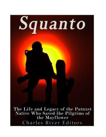 Squanto : The Life And Legacy Of The Patuxet Native Who Saved The Pilgrims Of The Mayflower