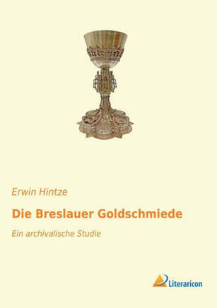 Die Breslauer Goldschmiede: Ein archivalische Studie