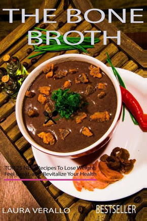The Bone Broth : Top 25 New Recipes To Lose Weight, Feel Great, And Revitalize Your Health