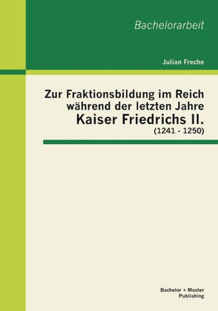 Zur Fraktionsbildung im Reich während der letzten Jahre Kaiser Friedrichs II. (1241 - 1250)
