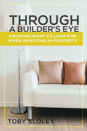 Through A Builder'S Eye : Knowing What To Look For When Investing In Property