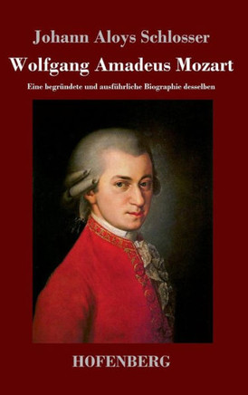 Wolfgang Amadeus Mozart: Eine begründete und ausführliche Biographie desselben