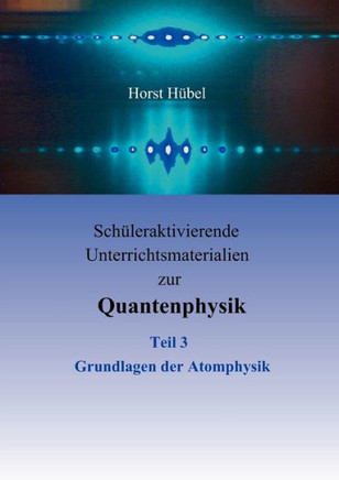 Schüleraktivierende Unterrichtsmaterialien zur Quantenphysik Teil 3 Grundlagen der Atomphysik