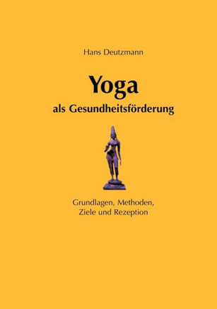 Yoga als Gesundheitsförderung: Grundlagen, Methoden, Ziele und Rezeption