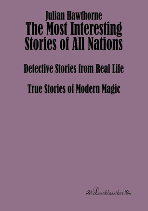 The Most Interesting Stories of All Nations: Detective Stories from Real Life, True Stories of Modern Magic