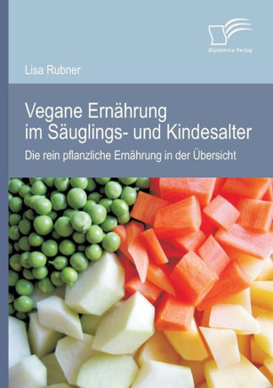 Vegane Ernährung im Säuglings- und Kindesalter: Die rein pflanzliche Ernährung in der Übersicht