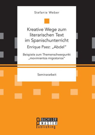 Kreative Wege zum literarischen Text im Spanischunterricht: Enrique Paez: ""Abdel. Beispiele zum Themenschwerpunkt ""movimientos migratorios
