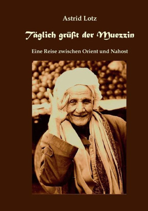 Täglich grüßt der Muezzin: Eine Reise zwischen Orient und Nahost