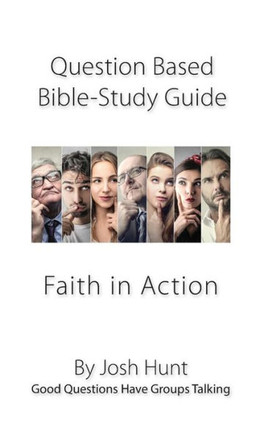 Question-Based Bible Study Guide -- Faith In Action : Good Questions Have Groups Talking