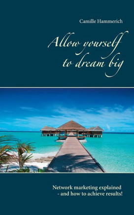Allow yourself to dream big!: Network marketing explained - and how to achieve results!
