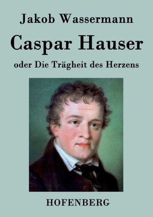 Caspar Hauser oder Die Tr?heit des Herzens