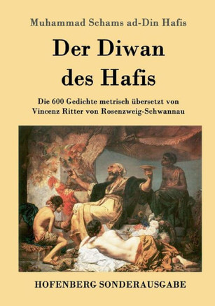 Der Diwan des Hafis: Die 600 Gedichte metrisch ?ersetzt von Vincenz Ritter von Rosenzweig-Schwannau