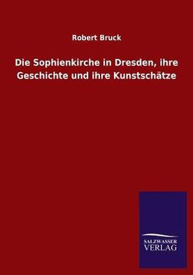 Die Sophienkirche in Dresden, ihre Geschichte und ihre Kunstsch?ze