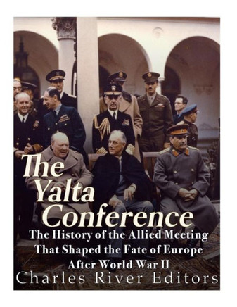 The Yalta Conference : The History Of The Allied Meeting That Shaped The Fate Of Europe After World War Ii