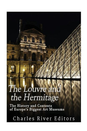 The Louvre And The Hermitage : The History And Contents Of Europes Biggest Art Museums