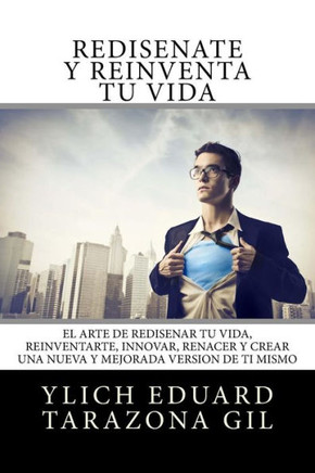 Redisate Y Reinventa Tu Vida/ Redisnate And Reinvent Your Life : El Arte De Redisear T Vida, Reinventarte, Innovar, Renacer Y Crear Una Nueva Y Mejorada Versin De Ti Mismo