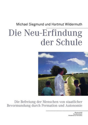 Die Neu-Erfindung der Schule: Die Befreiung der Menschen von staatlicher Bevormundung durch Permation und Autonomie