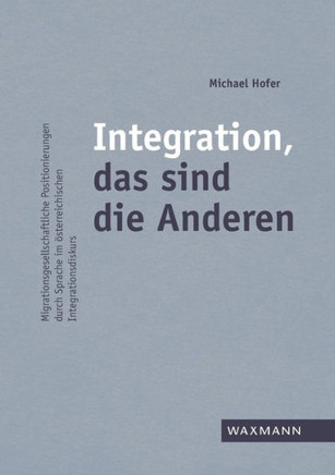 Integration, das sind die Anderen: Migrationsgesellschaftliche Positionierungen durch Sprache im ?terreichischen Integrationsdiskurs