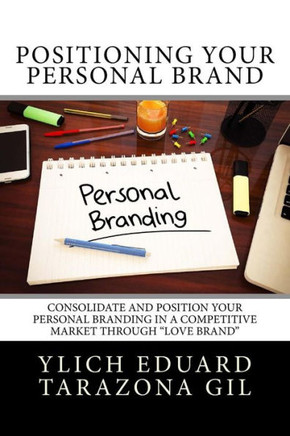 Positioning Your Personal Brand : Consolidate And Position Your Personal Branding In A Competitive Market Through Love Brand