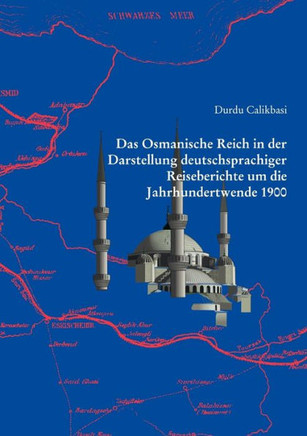 Das Osmanische Reich in der Darstellung deutschsprachiger Reiseberichte um die Jahrhundertwende 1900 Das Osmanische Reich in der Darstellung deutschsprachiger Reiseberichte um die Jahrhundertwende 1900