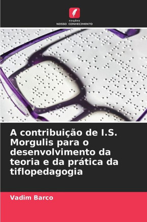 A contribui?o de I.S. Morgulis para o desenvolvimento da teoria e da pr?ica da tiflopedagogia