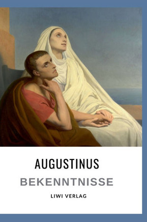 Augustinus: Bekenntnisse. Vollst?dige Neuausgabe: ?ersetzt von Otto F. Lachmann