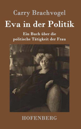 Eva in der Politik: Ein Buch ?er die politische T?igkeit der Frau
