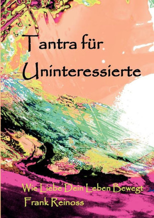 Tantra f? Uninteressierte: Wie Liebe dein Leben bewegt
