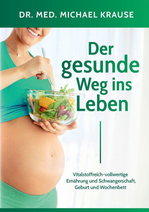 Der gesunde Weg ins Leben: Vitalstoffreich-vollwertige Ern?rung und Schwangerschaft, Geburt und Wochenbett