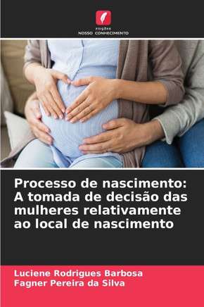 Processo de nascimento: A tomada de decis? das mulheres relativamente ao local de nascimento