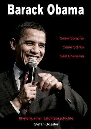 Barack Obama - Seine Sprache, Seine St?ke, Sein Charisma: Rhetorik einer Erfolgsgeschichte