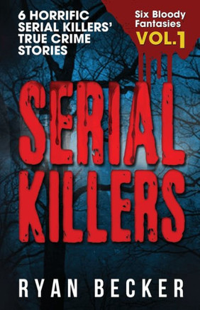 Serial Killers Volume 1 : 6 Horrific Serial Killers' True Crime Stories