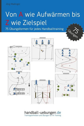 Von A wie Aufw?men bis Z wie Zielspiel: 75 ?ungsformen f? jedes Handballtraining