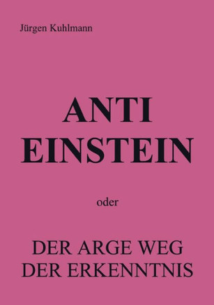 Anti Einstein: oder Der arge Weg der Erkenntnis