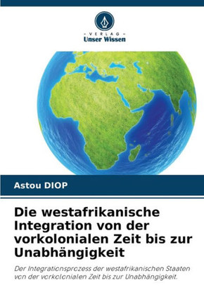 Die westafrikanische Integration von der vorkolonialen Zeit bis zur Unabh?gigkeit