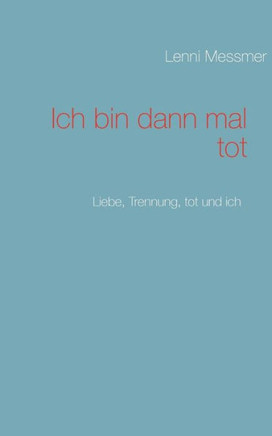 Ich bin dann mal tot: Liebe, Trennung, tot und ich