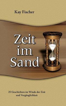 Zeit im Sand: 25 Geschichten im Winde der Zeit und Verg?glichkeit