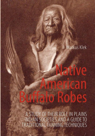 Native American Buffalo Robes: A study of their Role in Plains Indian Societies and a Guide to Traditional Tanning Techniques