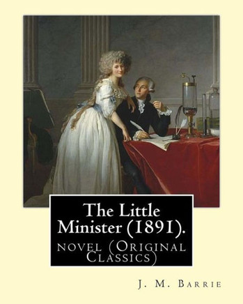 The Little Minister (1891). By: J. M. Barrie: Novel (Original Classics)