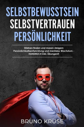 Selbstbewusstsein - Selbstvertrauen - Persönlichkeit : Stärken Finden Und Massiv Steigern ?Persönlichkeitsentwicklung Und Mentales Wachstum - ?Handbuch Inkl. Übungen!!