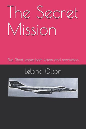 The Secret Mission : Plus, Short Stories Both Fiction And Non-Fiction