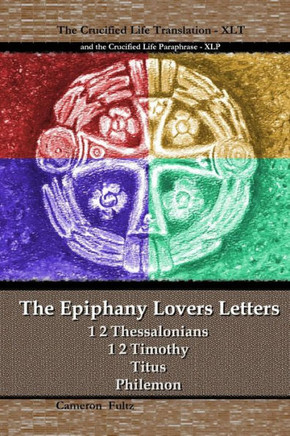 The Epiphany Lovers Letters : Crucified Life Translations Of 1 2 Thessalonians 1 2 Timothy Titus Philemon