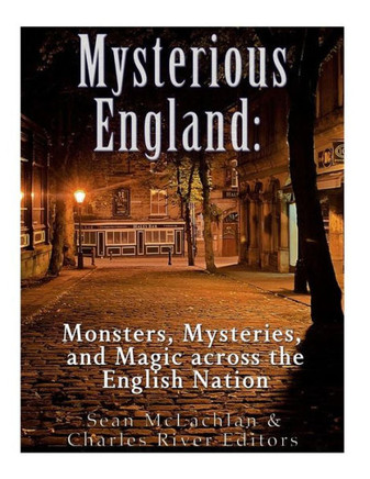 Mysterious England : Monsters, Mysteries, And Magic Across The English Nation