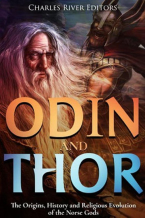 Odin And Thor : The Origins, History And Religious Evolution Of The Norse Gods