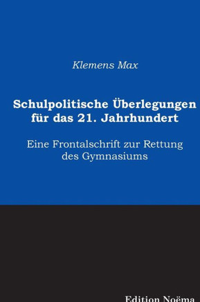 Schulpolitische Überlegungen für das 21. Jahrhundert. Eine Frontalschrift zur Rettung des Gymnasiums